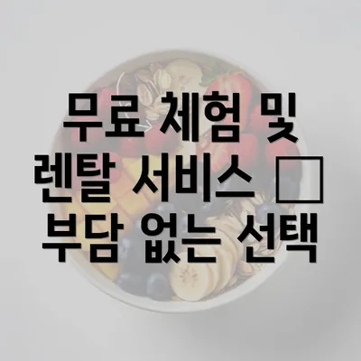 무료 체험 및 렌탈 서비스 – 부담 없는 선택