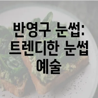 반영구 눈썹: 트렌디한 눈썹 예술