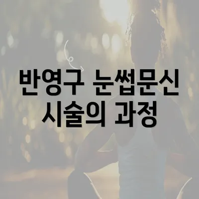 반영구 눈썹문신 시술의 과정