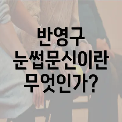 반영구 눈썹문신이란 무엇인가?