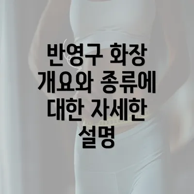 반영구 화장 개요와 종류에 대한 자세한 설명