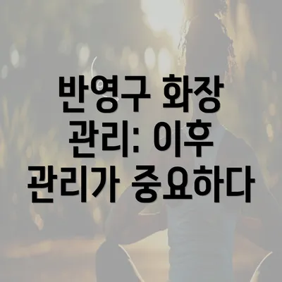 반영구 화장 관리: 이후 관리가 중요하다