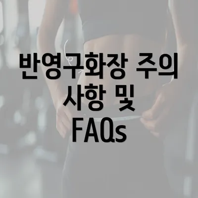 반영구화장 주의 사항 및 FAQs