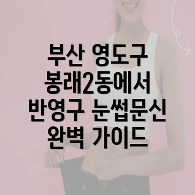 부산 영도구 봉래2동에서 반영구 눈썹문신 완벽 가이드