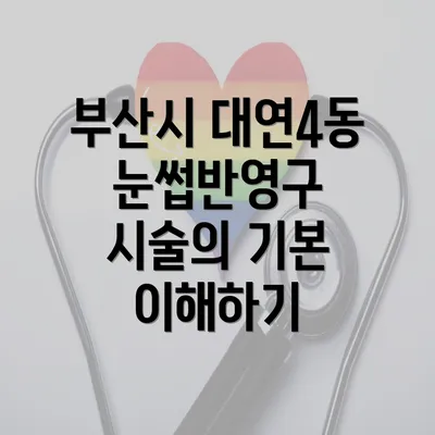 부산시 대연4동 눈썹반영구 시술의 기본 이해하기