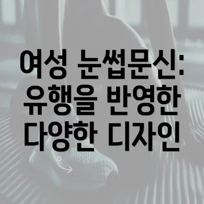 여성 눈썹문신: 유행을 반영한 다양한 디자인