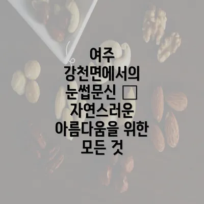 여주 강천면에서의 눈썹문신 – 자연스러운 아름다움을 위한 모든 것