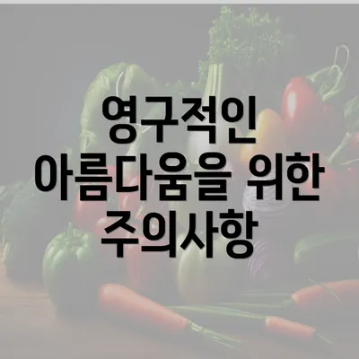 영구적인 아름다움을 위한 주의사항