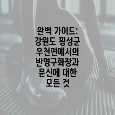 완벽 가이드: 강원도 횡성군 우천면에서의 반영구화장과 문신에 대한 모든 것