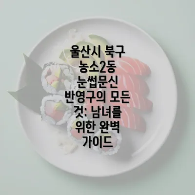 울산시 북구 농소2동 눈썹문신 반영구의 모든 것: 남녀를 위한 완벽 가이드