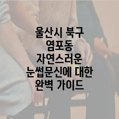 울산시 북구 염포동 자연스러운 눈썹문신에 대한 완벽 가이드