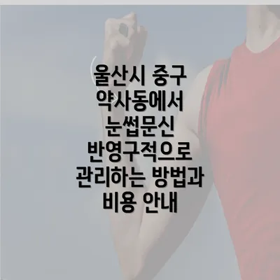 울산시 중구 약사동에서 눈썹문신 반영구적으로 관리하는 방법과 비용 안내