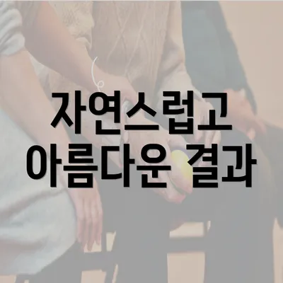 자연스럽고 아름다운 결과