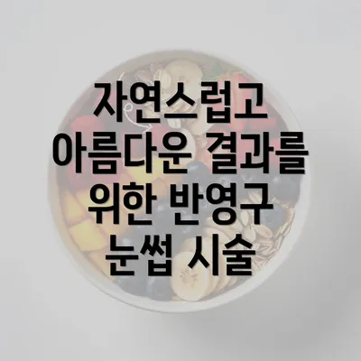 자연스럽고 아름다운 결과를 위한 반영구 눈썹 시술