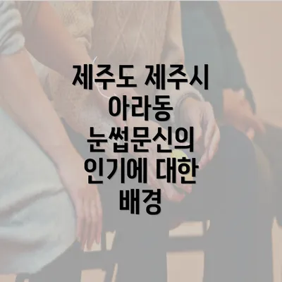 제주도 제주시 아라동 눈썹문신의 인기에 대한 배경