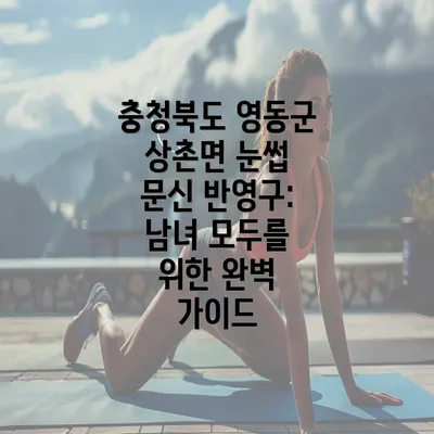 충청북도 영동군 상촌면 눈썹 문신 반영구: 남녀 모두를 위한 완벽 가이드