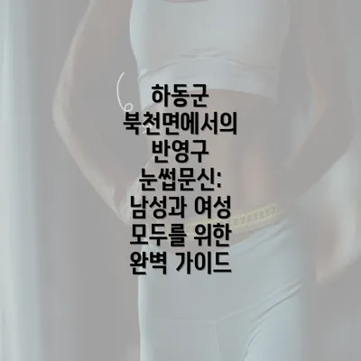 하동군 북천면에서의 반영구 눈썹문신: 남성과 여성 모두를 위한 완벽 가이드