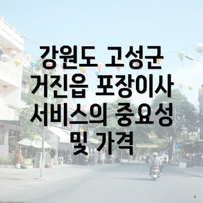 강원도 고성군 거진읍 포장이사 서비스의 중요성 및 가격