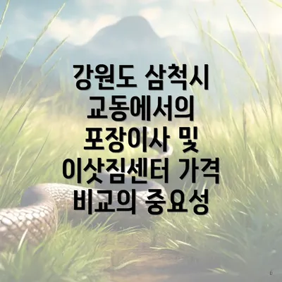 강원도 삼척시 교동에서의 포장이사 및 이삿짐센터 가격 비교의 중요성