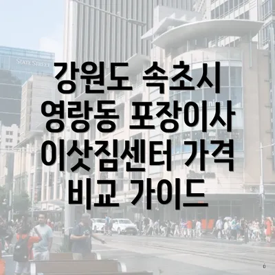 강원도 속초시 영랑동 포장이사 이삿짐센터 가격 비교 가이드