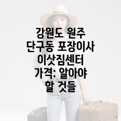 강원도 원주 단구동 포장이사 이삿짐센터 가격: 알아야 할 것들