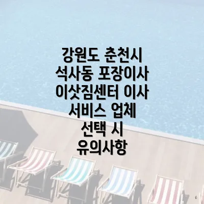 강원도 춘천시 석사동 포장이사 이삿짐센터 이사 서비스 업체 선택 시 유의사항