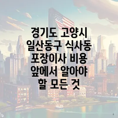 경기도 고양시 일산동구 식사동 포장이사 비용 앞에서 알아야 할 모든 것