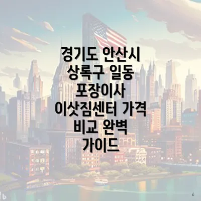 경기도 안산시 상록구 일동 포장이사 이삿짐센터 가격 비교 완벽 가이드