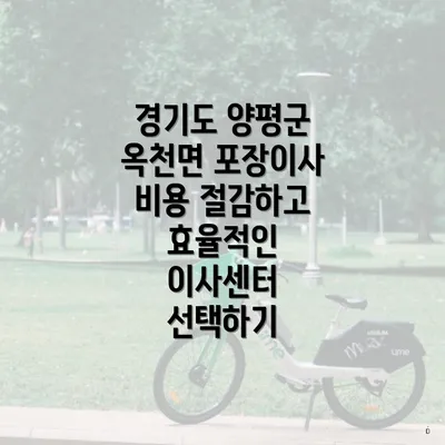 경기도 양평군 옥천면 포장이사 비용 절감하고 효율적인 이사센터 선택하기