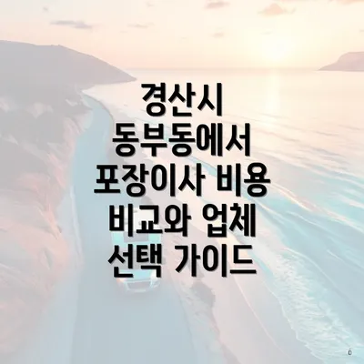 경산시 동부동에서 포장이사 비용 비교와 업체 선택 가이드