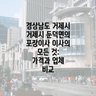 경상남도 거제시 거제시 둔덕면의 포장이사 이사의 모든 것: 가격과 업체 비교