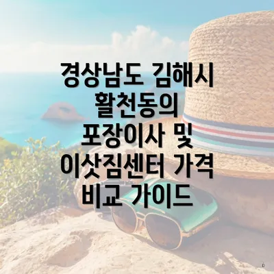 경상남도 김해시 활천동의 포장이사 및 이삿짐센터 가격 비교 가이드