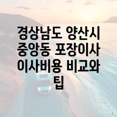 경상남도 양산시 중앙동 포장이사 이사비용 비교와 팁