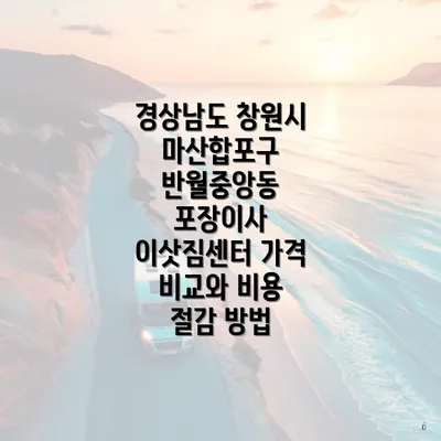 경상남도 창원시 마산합포구 반월중앙동 포장이사 이삿짐센터 가격 비교와 비용 절감 방법