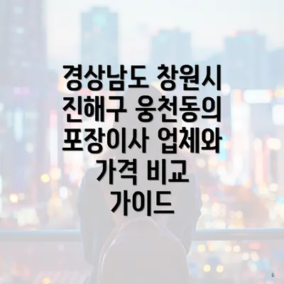 경상남도 창원시 진해구 웅천동의 포장이사 업체와 가격 비교 가이드