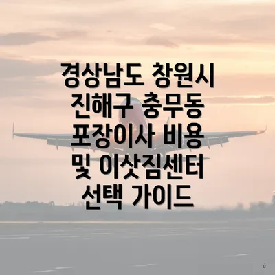 경상남도 창원시 진해구 충무동 포장이사 비용 및 이삿짐센터 선택 가이드