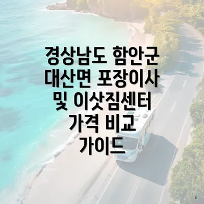 경상남도 함안군 대산면 포장이사 및 이삿짐센터 가격 비교 가이드