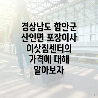 경상남도 함안군 산인면 포장이사 이삿짐센터의 가격과 견적 완벽 가이드