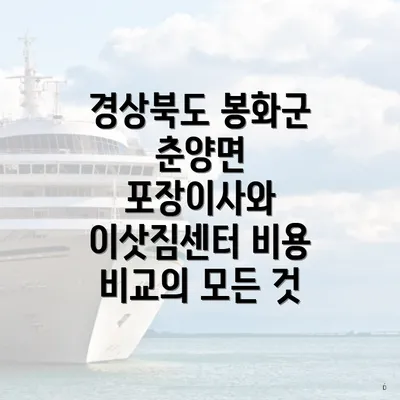 경상북도 봉화군 춘양면 포장이사와 이삿짐센터 비용 비교의 모든 것