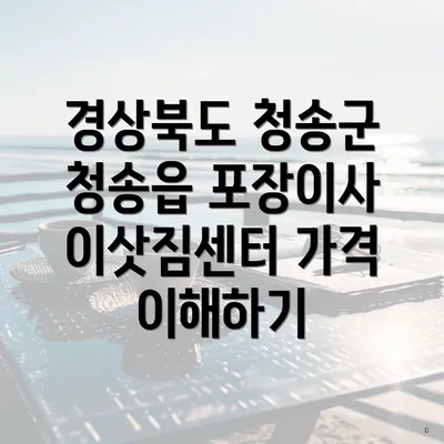 경상북도 청송군 청송읍 포장이사 이삿짐센터 가격 이해하기