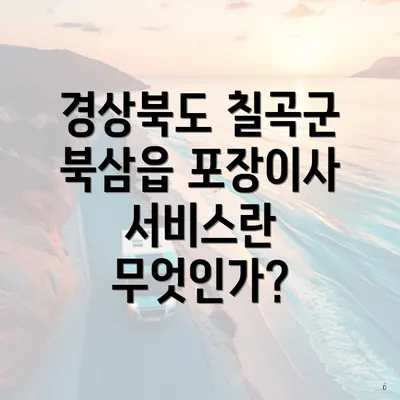 경상북도 칠곡군 북삼읍 포장이사 서비스란 무엇인가?