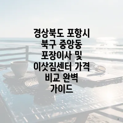 경상북도 포항시 북구 중앙동 포장이사 및 이삿짐센터 가격 비교 완벽 가이드