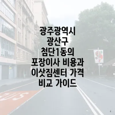 광주광역시 광산구 첨단1동의 포장이사 비용과 이삿짐센터 가격 비교 가이드