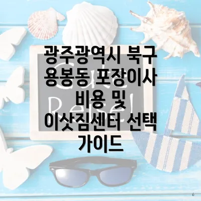 광주광역시 북구 용봉동 포장이사 비용 및 이삿짐센터 선택 가이드