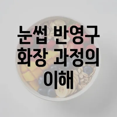 눈썹 반영구 화장 과정의 이해