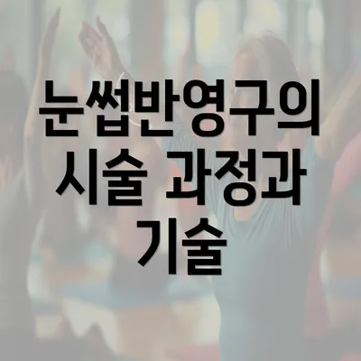 눈썹반영구의 시술 과정과 기술