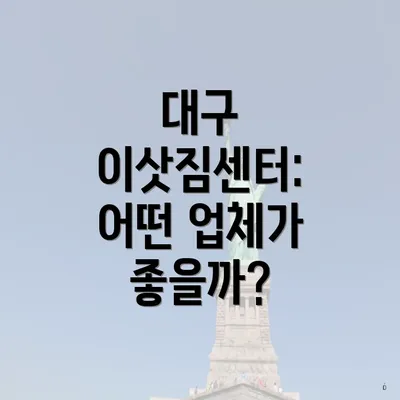 대구 이삿짐센터: 어떤 업체가 좋을까?