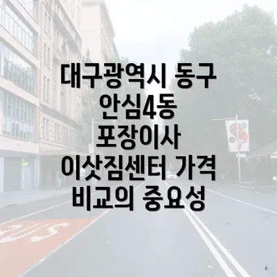 대구광역시 동구 안심4동 포장이사 이삿짐센터 가격 비교의 중요성