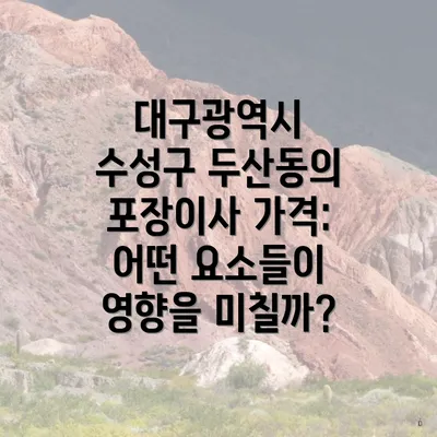 대구광역시 수성구 두산동의 포장이사 가격: 어떤 요소들이 영향을 미칠까?