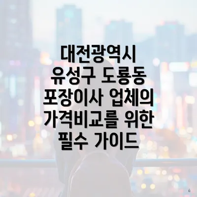 대전광역시 유성구 도룡동 포장이사 업체의 가격비교를 위한 필수 가이드